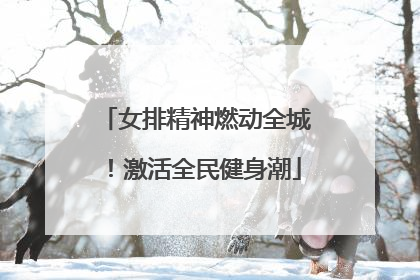 女排精神燃动全城！激活全民健身潮